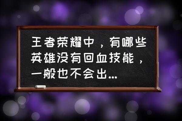王者荣耀刘禅吸血最强出装 王者荣耀中，有哪些英雄没有回血技能，一般也不会出吸血装备的英雄？