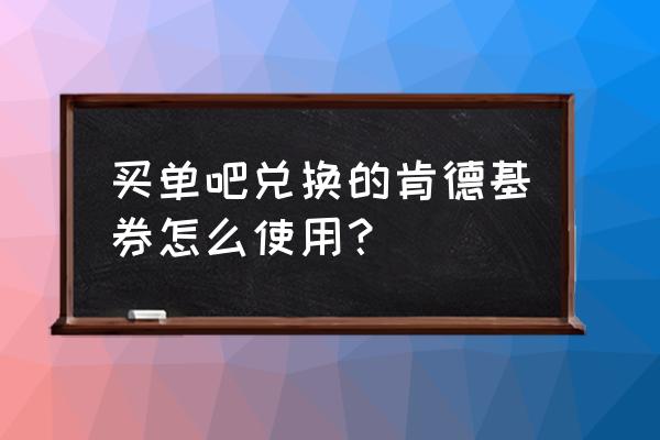 买单吧哪里查积分兑换的订单 买单吧兑换的肯德基券怎么使用？