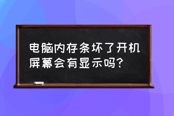 怎样判断电脑内存条有问题 电脑内存条坏了开机屏幕会有显示吗？