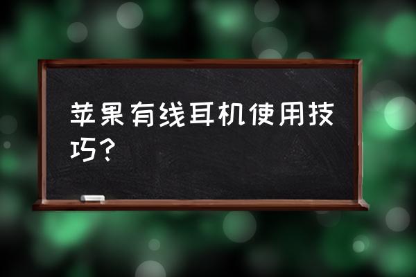 新买的苹果有线耳机怎么使用 苹果有线耳机使用技巧？