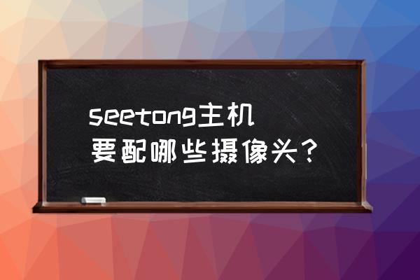 seetong添加摄像机失败 seetong主机要配哪些摄像头？