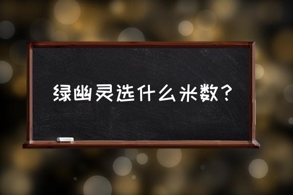 绿幽灵属性对照表 绿幽灵选什么米数？