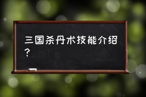 三国杀技能大全及介绍 三国杀丹术技能介绍？