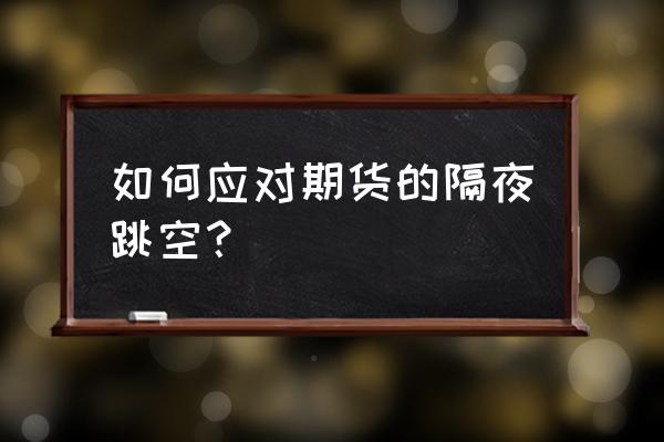 期货成交提示音怎么设置 如何应对期货的隔夜跳空？