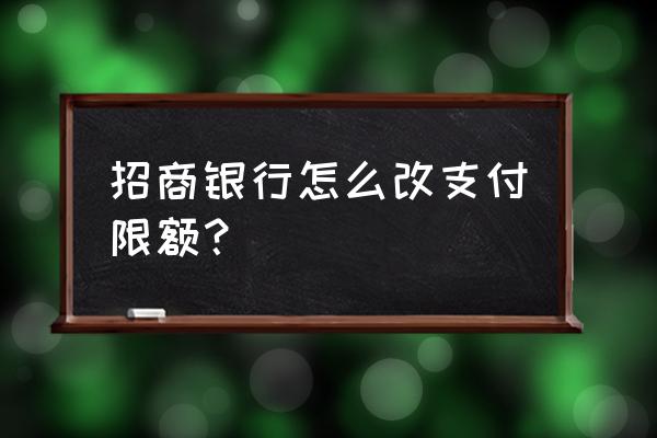 招商提额度攻略 招商银行怎么改支付限额？