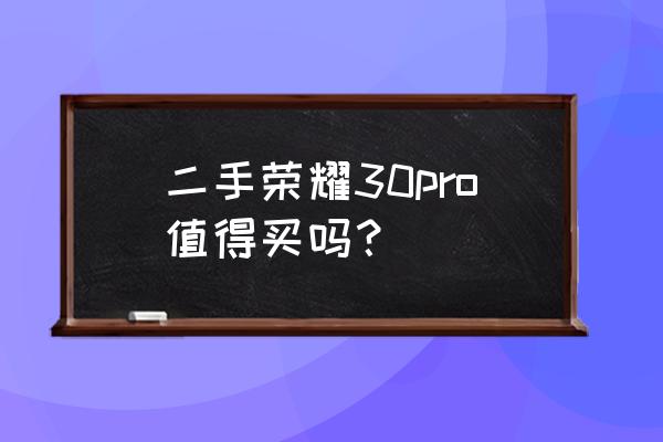 荣耀30pro 怎么样值得入手吗 二手荣耀30pro值得买吗？