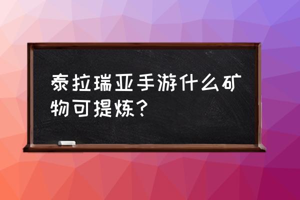 泰拉瑞亚各种矿石获得方式 泰拉瑞亚手游什么矿物可提炼？