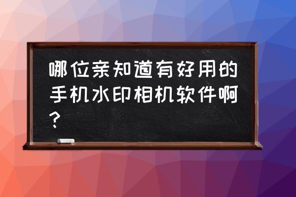 水印相机app哪个免费用 哪位亲知道有好用的手机水印相机软件啊？