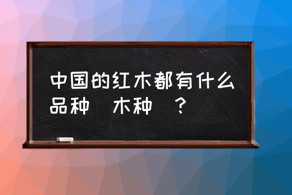 红木家具有几种名称 中国的红木都有什么品种（木种）？