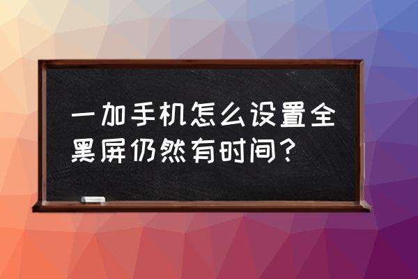 一加8p怎么调最大亮度 一加手机怎么设置全黑屏仍然有时间？