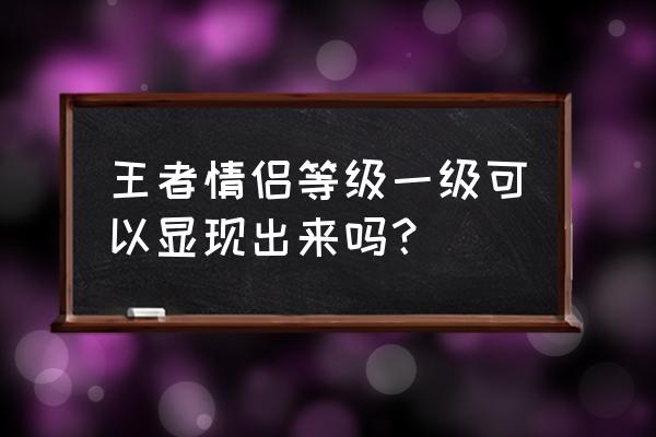 qq情侣亲密标识一共几个 王者情侣等级一级可以显现出来吗？