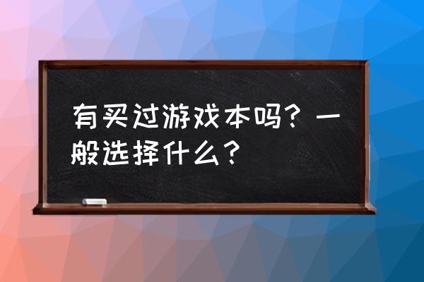 谈谈自己对电脑硬件选购的感想 有买过游戏本吗？一般选择什么？