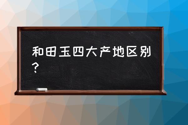 哪个产地的和田玉最好最便宜 和田玉四大产地区别？