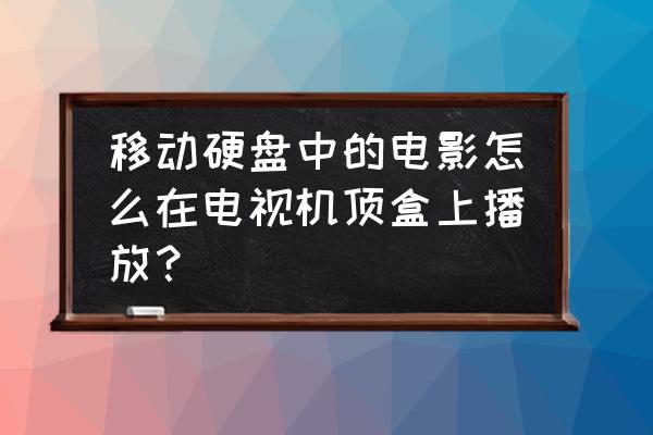 怎么删除硬盘播放器里的电影 移动硬盘中的电影怎么在电视机顶盒上播放？