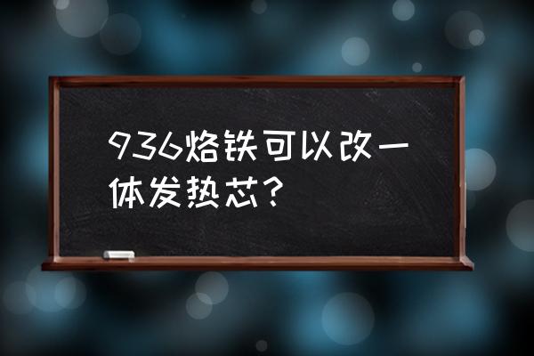 电脑一体机发热怎么解决 936烙铁可以改一体发热芯？