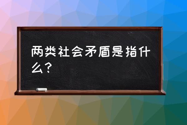 1956年八大提出的社会主要矛盾 两类社会矛盾是指什么？