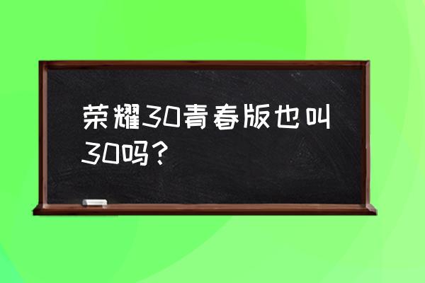 荣耀30青春版和普通版区别 荣耀30青春版也叫30吗？