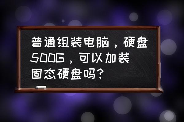 电脑怎样加装固态硬盘 普通组装电脑，硬盘500G，可以加装固态硬盘吗？