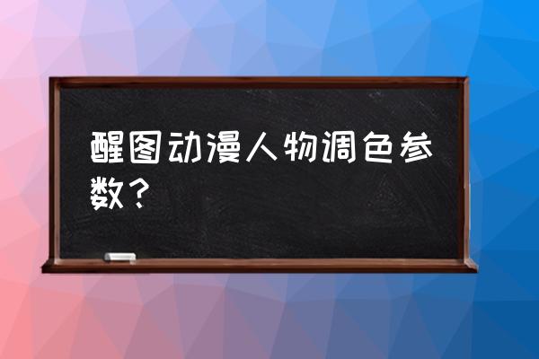 人物照片如何调色更清晰 醒图动漫人物调色参数？