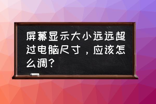 不通过分辨率调节屏幕大小 屏幕显示大小远远超过电脑尺寸，应该怎么调？