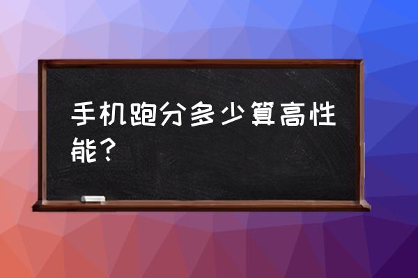 目前手机跑分多少为好 手机跑分多少算高性能？