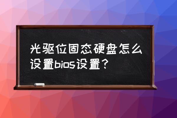 光驱位改固态硬盘详细教程 光驱位固态硬盘怎么设置bios设置？