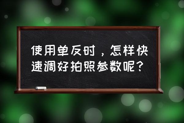 通俗易懂教你如何使用单反 使用单反时，怎样快速调好拍照参数呢？