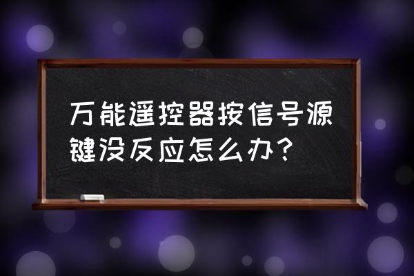 遥控器的键不能用怎么办 万能遥控器按信号源键没反应怎么办？