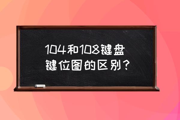 104键盘和108键盘有什么区别 104和108键盘键位图的区别？