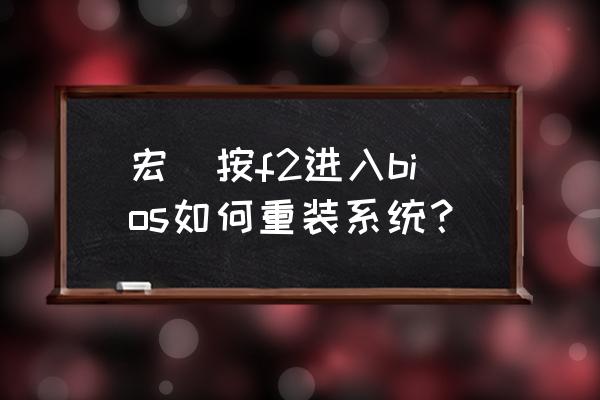 宏碁笔记本win10重装系统详细步骤 宏碁按f2进入bios如何重装系统？