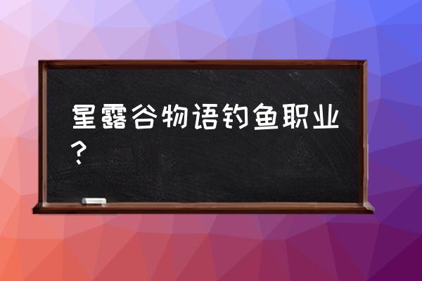 星露谷物语攻略钓鱼鱼饵怎么使用 星露谷物语钓鱼职业？