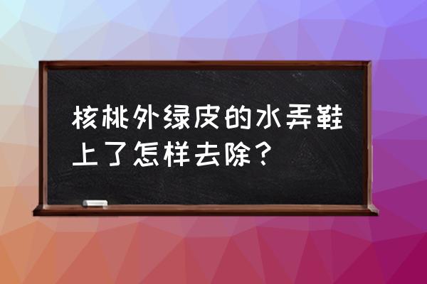 核桃夹缝里的污渍怎么清除 核桃外绿皮的水弄鞋上了怎样去除？