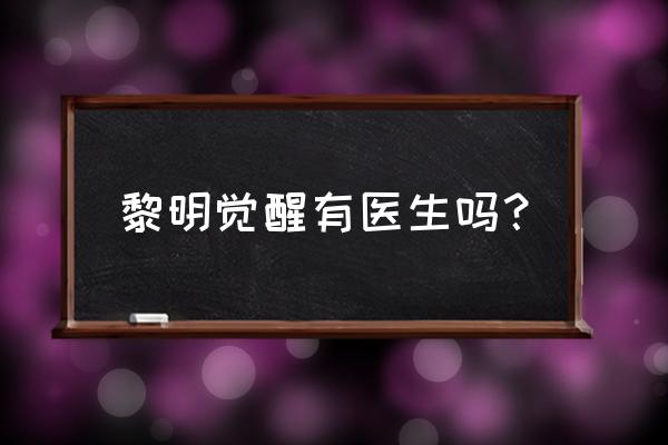 黎明觉醒可以建造房子的区域 黎明觉醒有医生吗？