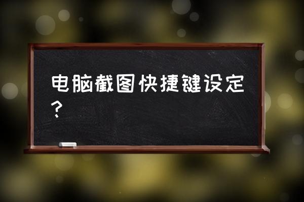 台式电脑快捷键截图按哪几个键 电脑截图快捷键设定？