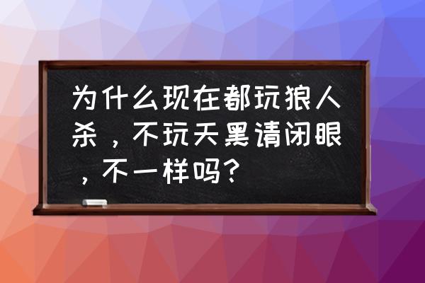 玩法是天黑请闭眼的游戏推荐 为什么现在都玩狼人杀，不玩天黑请闭眼，不一样吗？