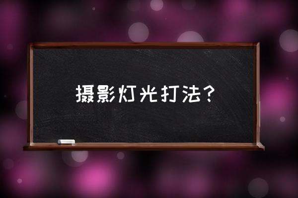 摄影光的基础知识 摄影灯光打法？