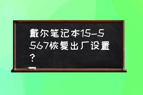 dell笔记本恢复系统步骤 戴尔笔记本15-5567恢复出厂设置？