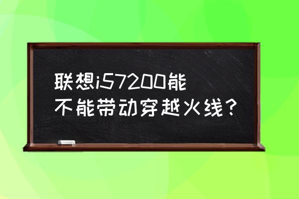 联想手机有位置穿越吗 联想i57200能不能带动穿越火线？