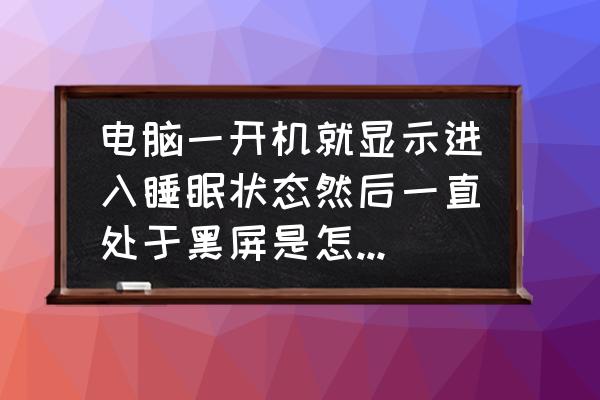 电脑开启睡眠模式黑屏后如何解除 电脑一开机就显示进入睡眠状态然后一直处于黑屏是怎么回事？