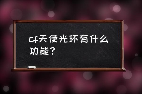 天使之战天使怎么强化 cf天使光环有什么功能？