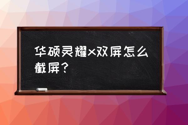 华硕笔记本怎么截屏快捷键 华硕灵耀x双屏怎么截屏？