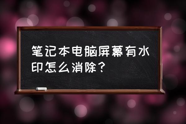 笔记本电脑屏幕怎么清洁 笔记本电脑屏幕有水印怎么消除？