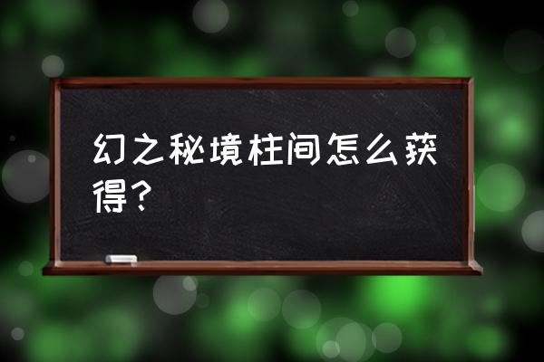 幻之试炼全人物解锁教程 幻之秘境柱间怎么获得？