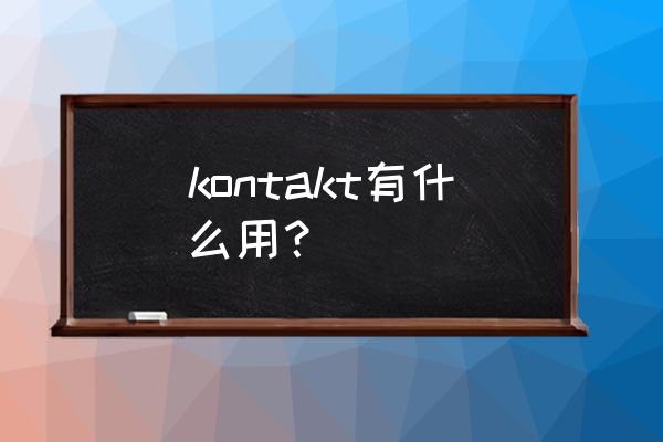 Kontakt入库后重新打开就没了 kontakt有什么用？