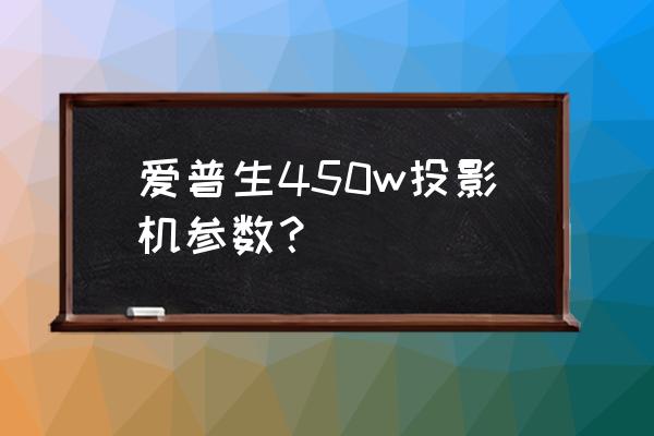 爱普生eb450w投影仪拆解教程 爱普生450w投影机参数？