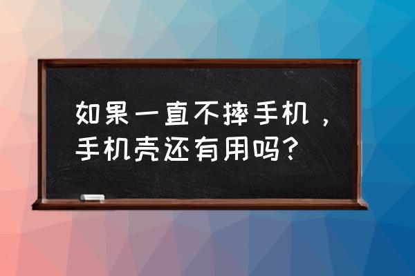 不戴手机壳是好处大还是危害大 如果一直不摔手机，手机壳还有用吗？