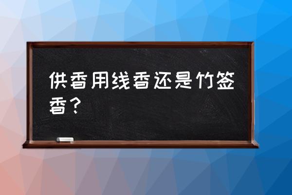 自己做的线香不容易着 供香用线香还是竹签香？