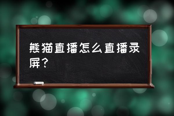 熊猫助手一直用不了怎么办 熊猫直播怎么直播录屏？