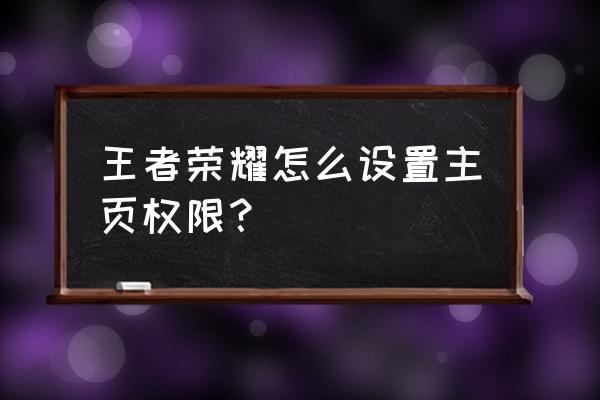 王者荣耀怎么让陌生人不能来访 王者荣耀怎么设置主页权限？