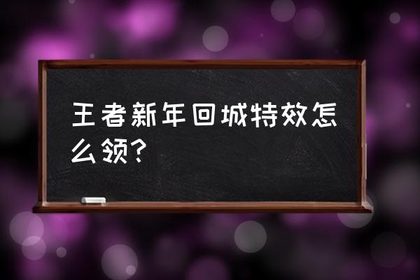 王者荣耀星光怎么开启 王者新年回城特效怎么领？